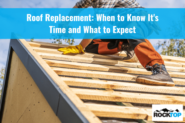 Roof Replacement When to Know It's Time and What to Expect Rock Top Construction