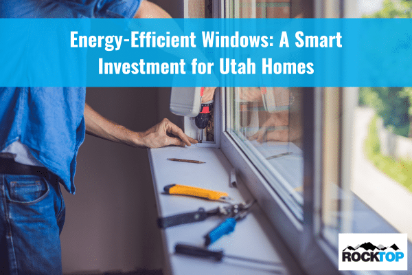 Energy-Efficient Windows: A Smart Investment for Utah Homes